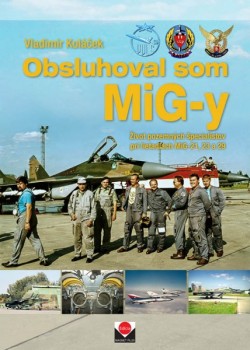 Obsluhoval som MiG-y - Život pozemných špecialistov pri lietadlách MiG-21, 23 a 29